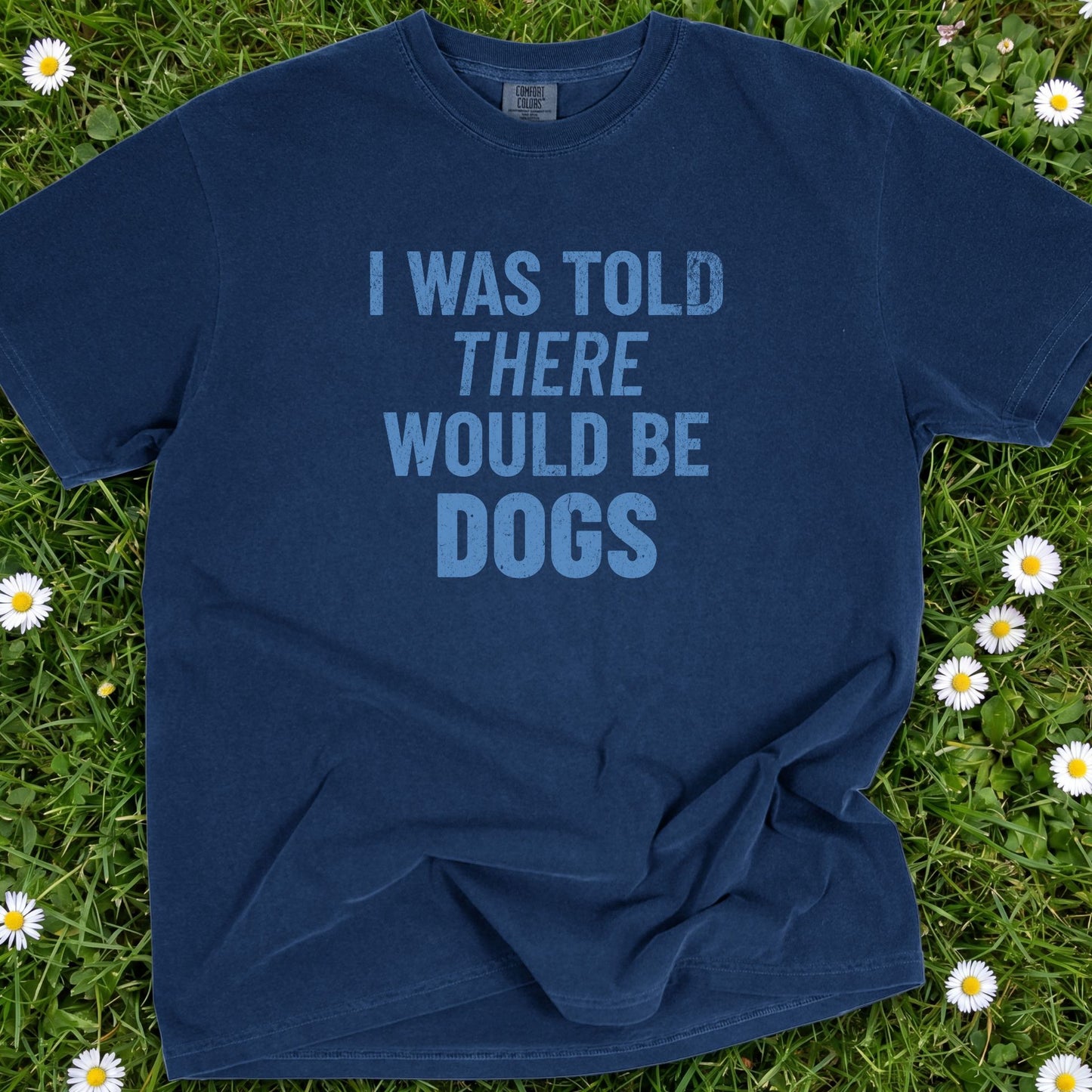 I Was Told There Would Be Dogs - Comfort Colors Premium Tee