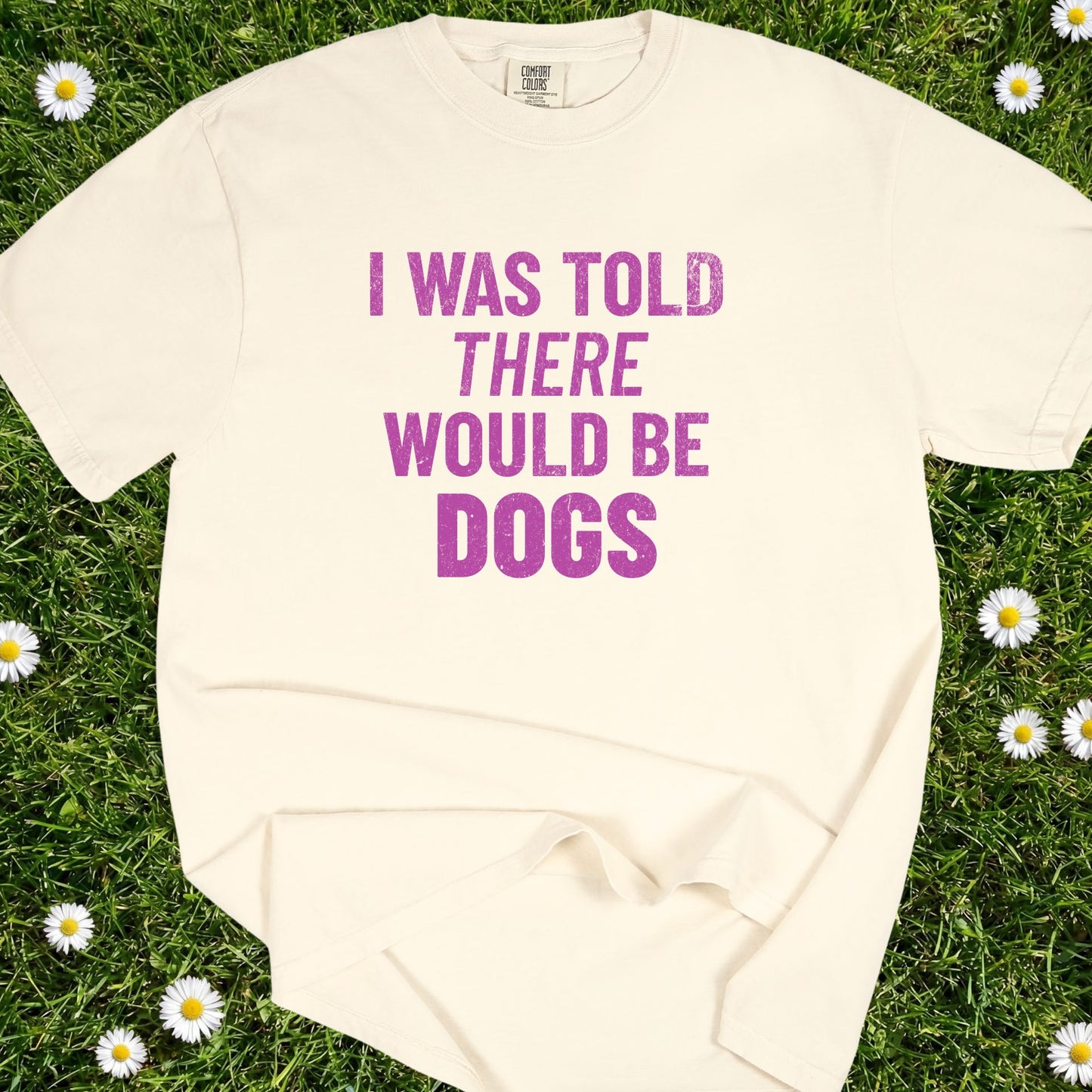 I Was Told There Would Be Dogs - Comfort Colors Premium Tee