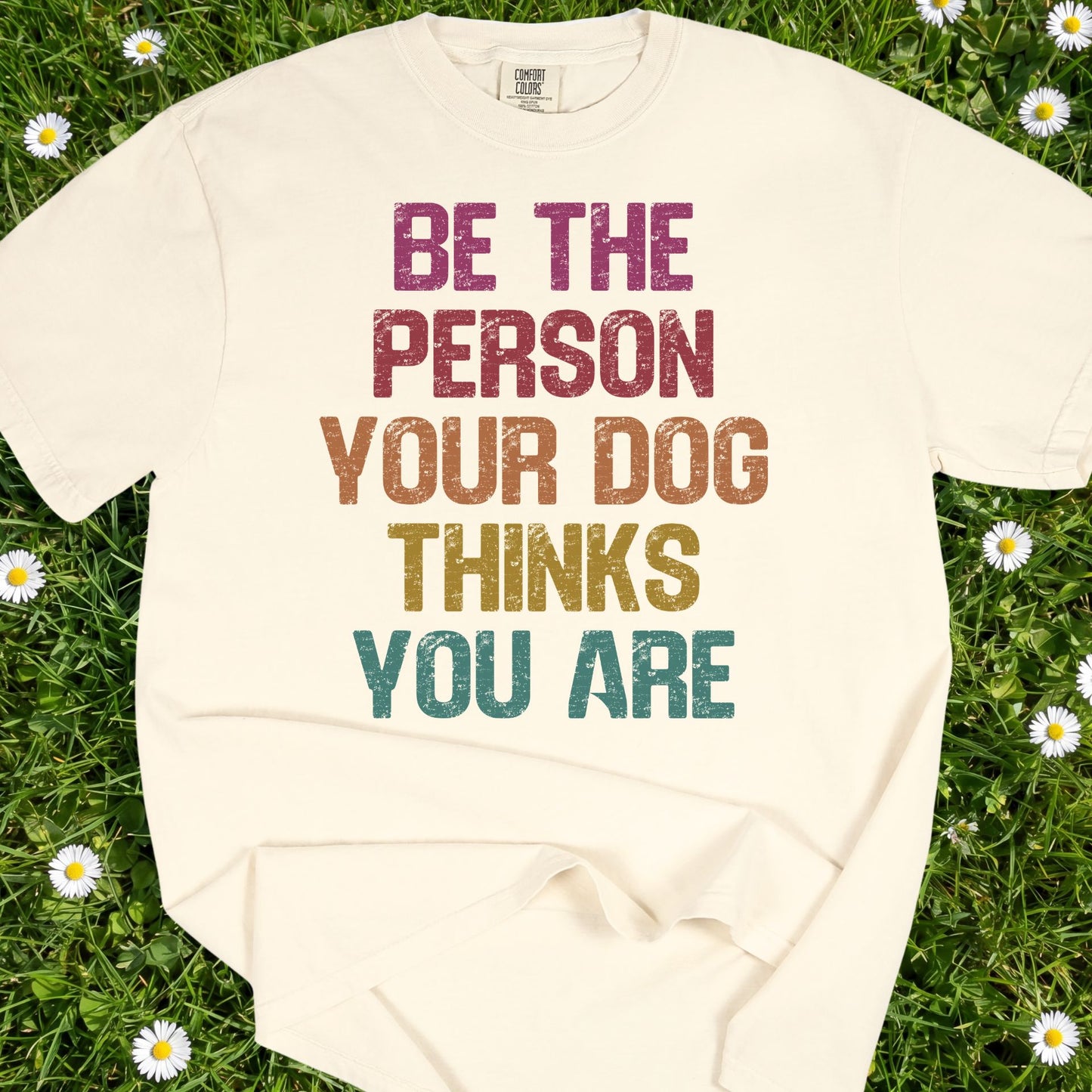Be The Person Your Dog Thinks You Are - Comfort Colors Premium Tee