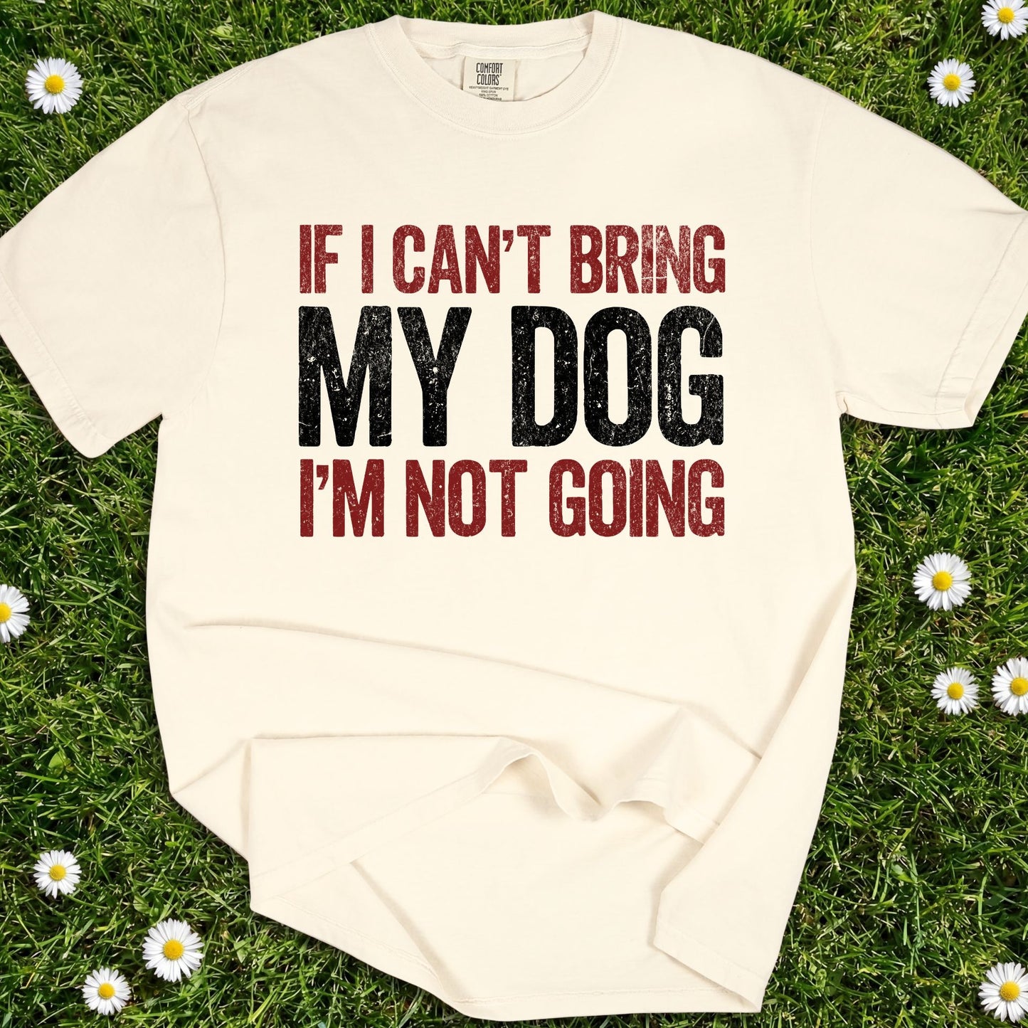 If I Can't Bring My Dog I'm Not Going - Comfort Colors Premium Tee
