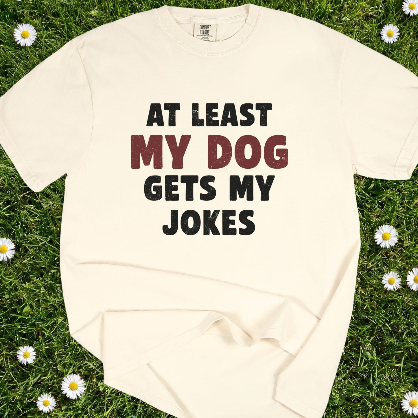 At Least My Dog Gets My Jokes - Comfort Colors Premium Tee