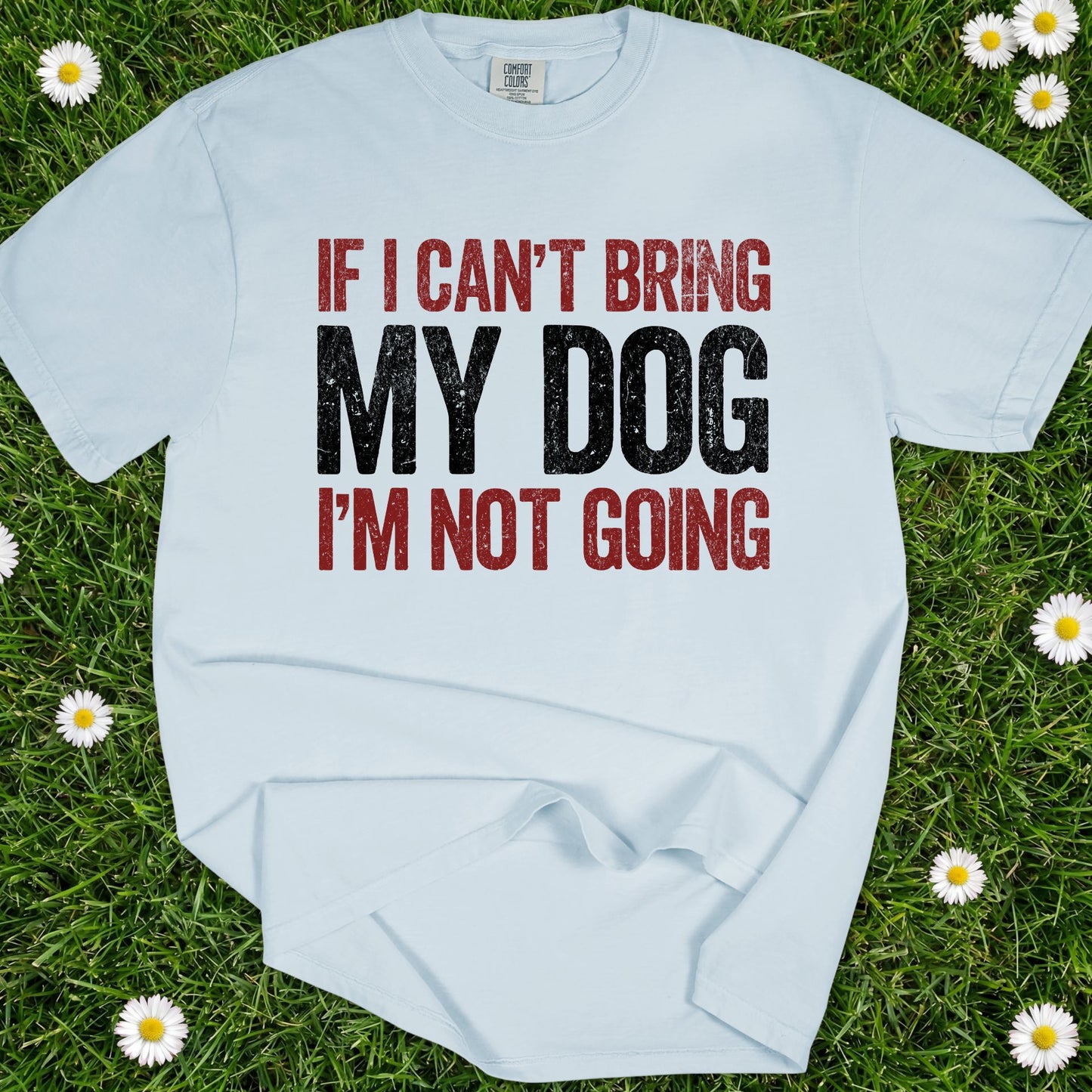 If I Can't Bring My Dog I'm Not Going - Comfort Colors Premium Tee