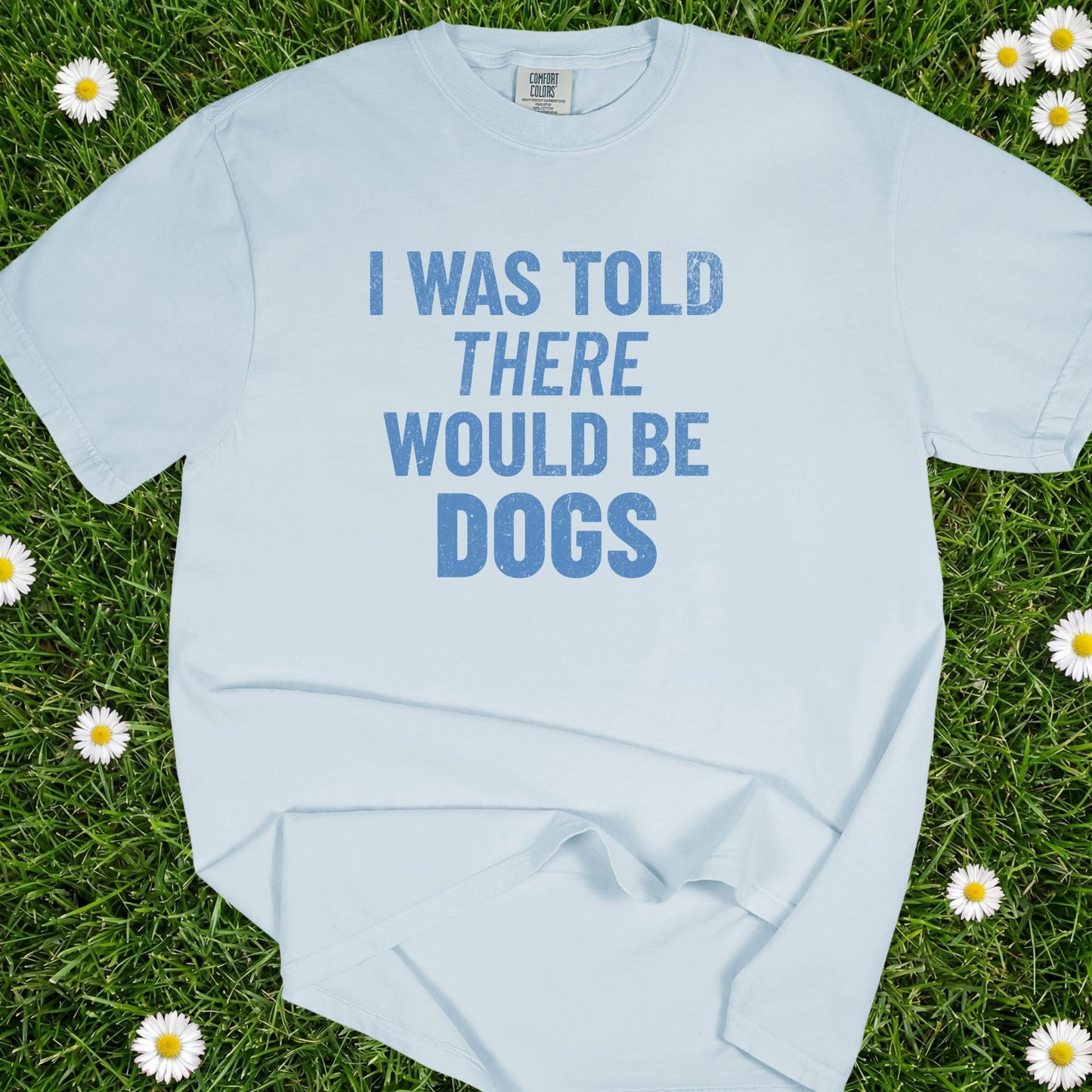 I Was Told There Would Be Dogs - Comfort Colors Premium Tee