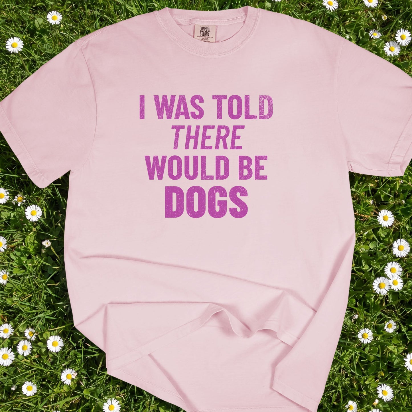 I Was Told There Would Be Dogs - Comfort Colors Premium Tee