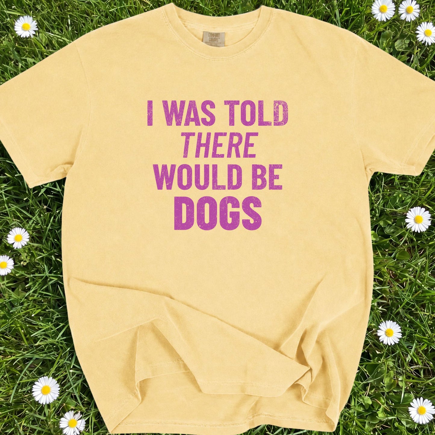 I Was Told There Would Be Dogs - Comfort Colors Premium Tee