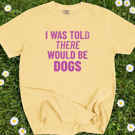 I Was Told There Would Be Dogs - Comfort Colors Premium Tee