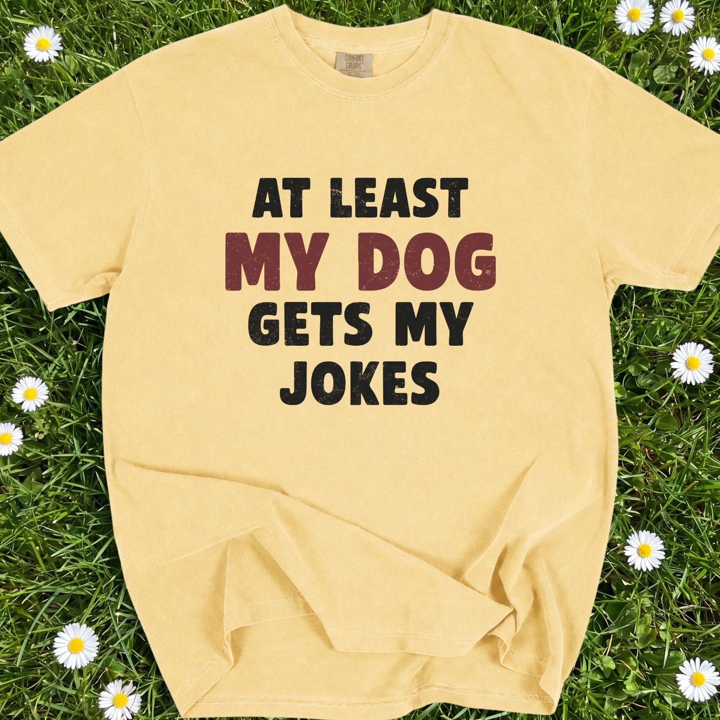 At Least My Dog Gets My Jokes - Comfort Colors Premium Tee
