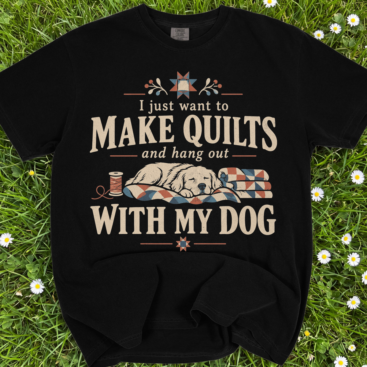 I Just Want To Make Quilts And Hang Out With My Dog