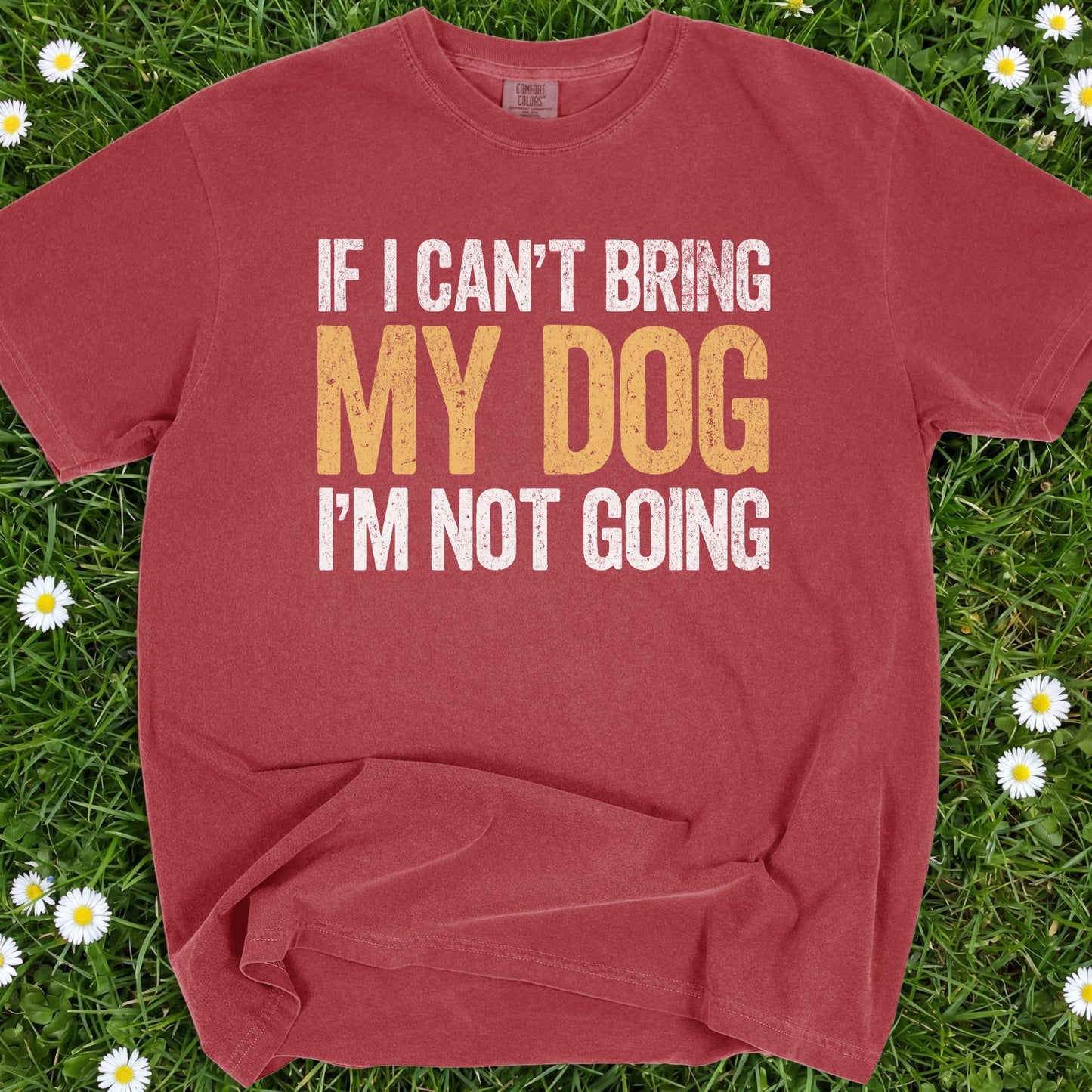 If I Can't Bring My Dog I'm Not Going - Comfort Colors Premium Tee