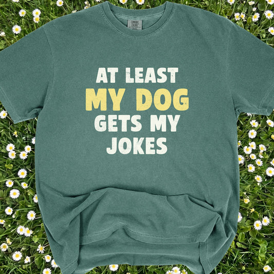 At Least My Dog Gets My Jokes - Comfort Colors Premium Tee