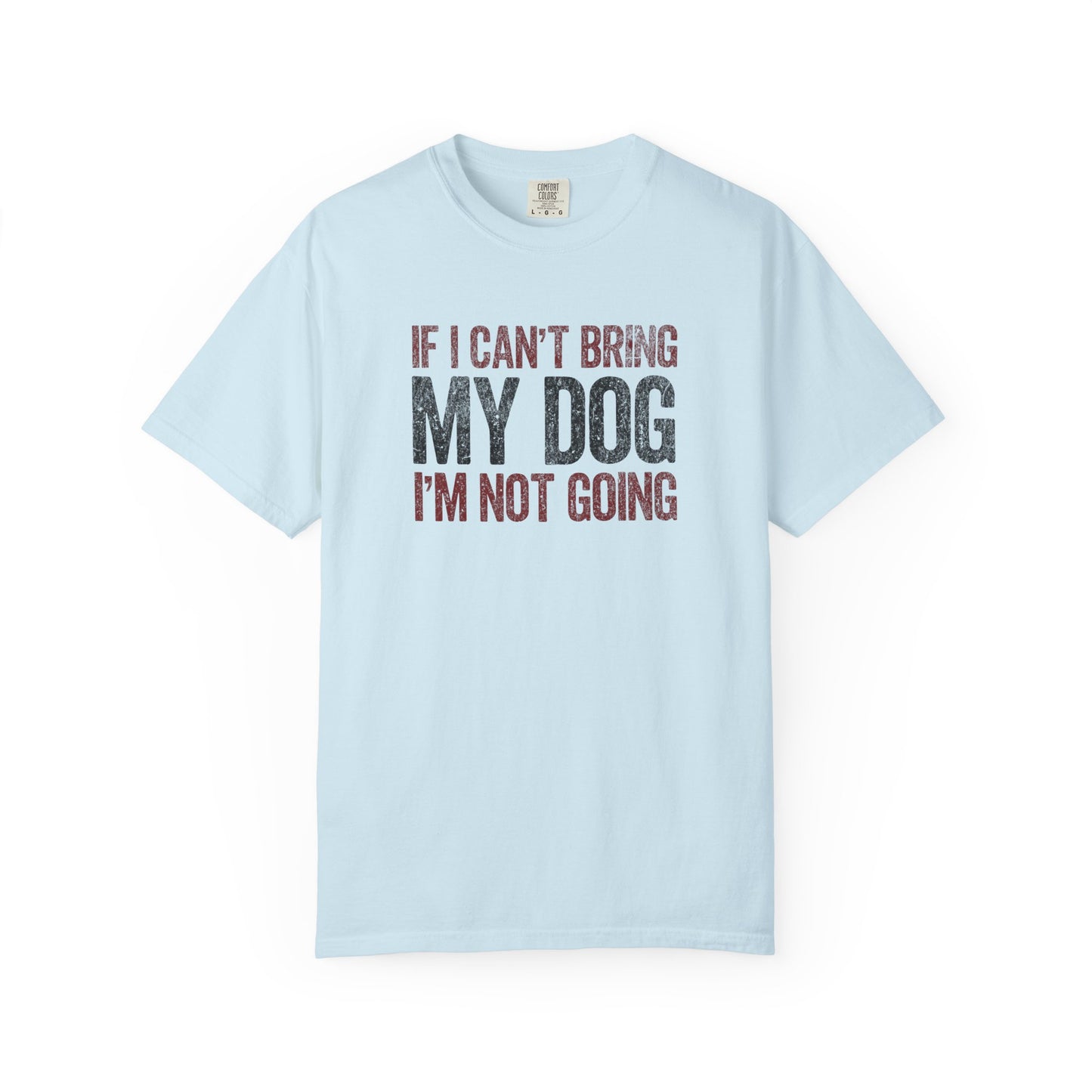 If I Can't Bring My Dog I'm Not Going - Comfort Colors Premium Tee