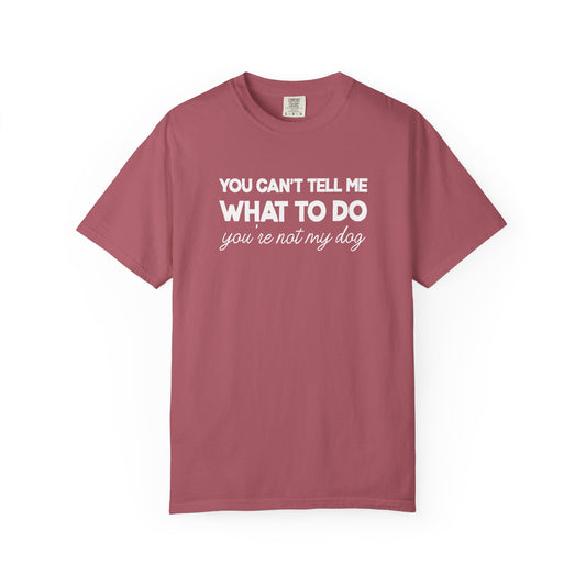 You Can't Tell Me What To Do - Comfort Colors Premium Tee