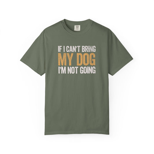 If I Can't Bring My Dog I'm Not Going - Comfort Colors Premium Tee