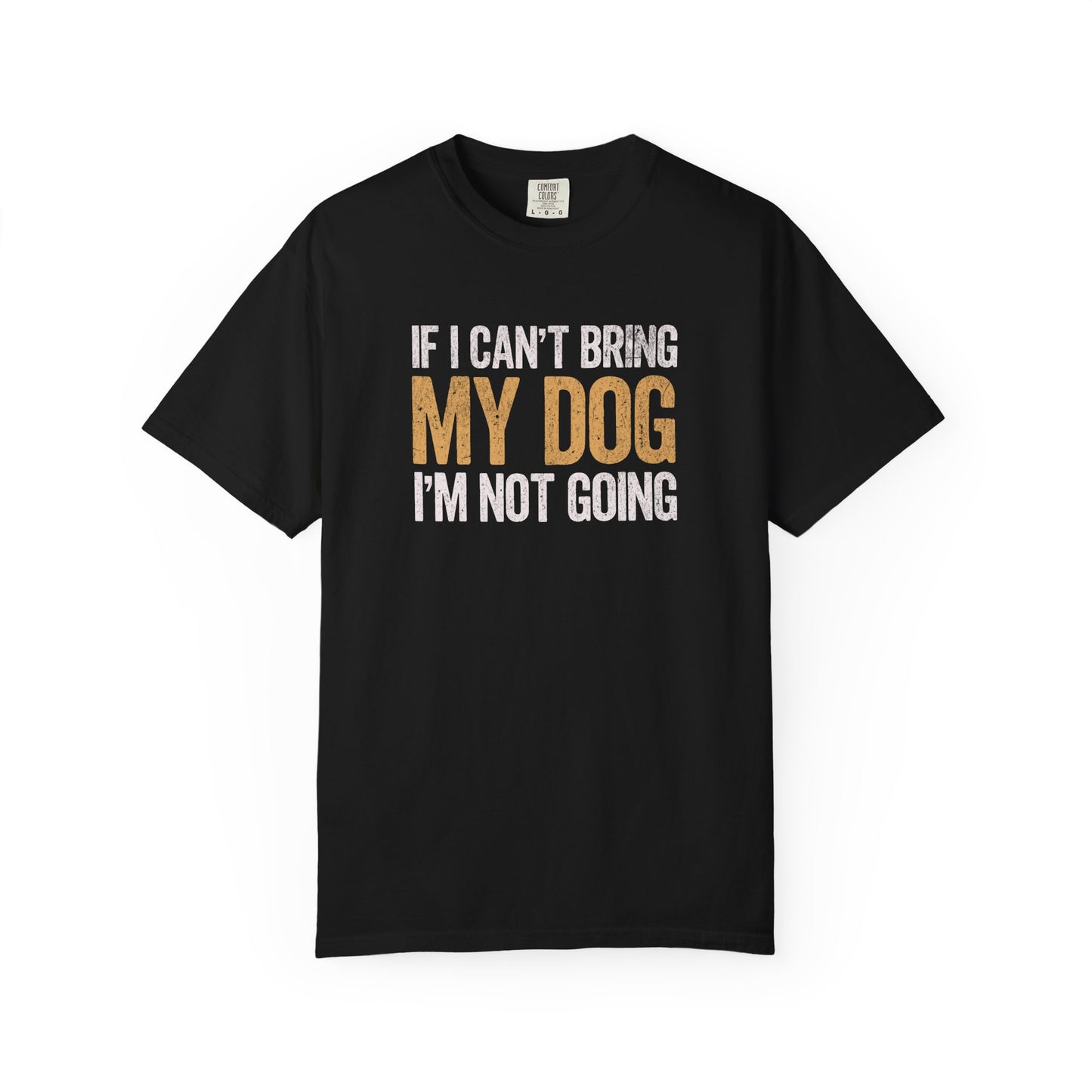 If I Can't Bring My Dog I'm Not Going - Comfort Colors Premium Tee