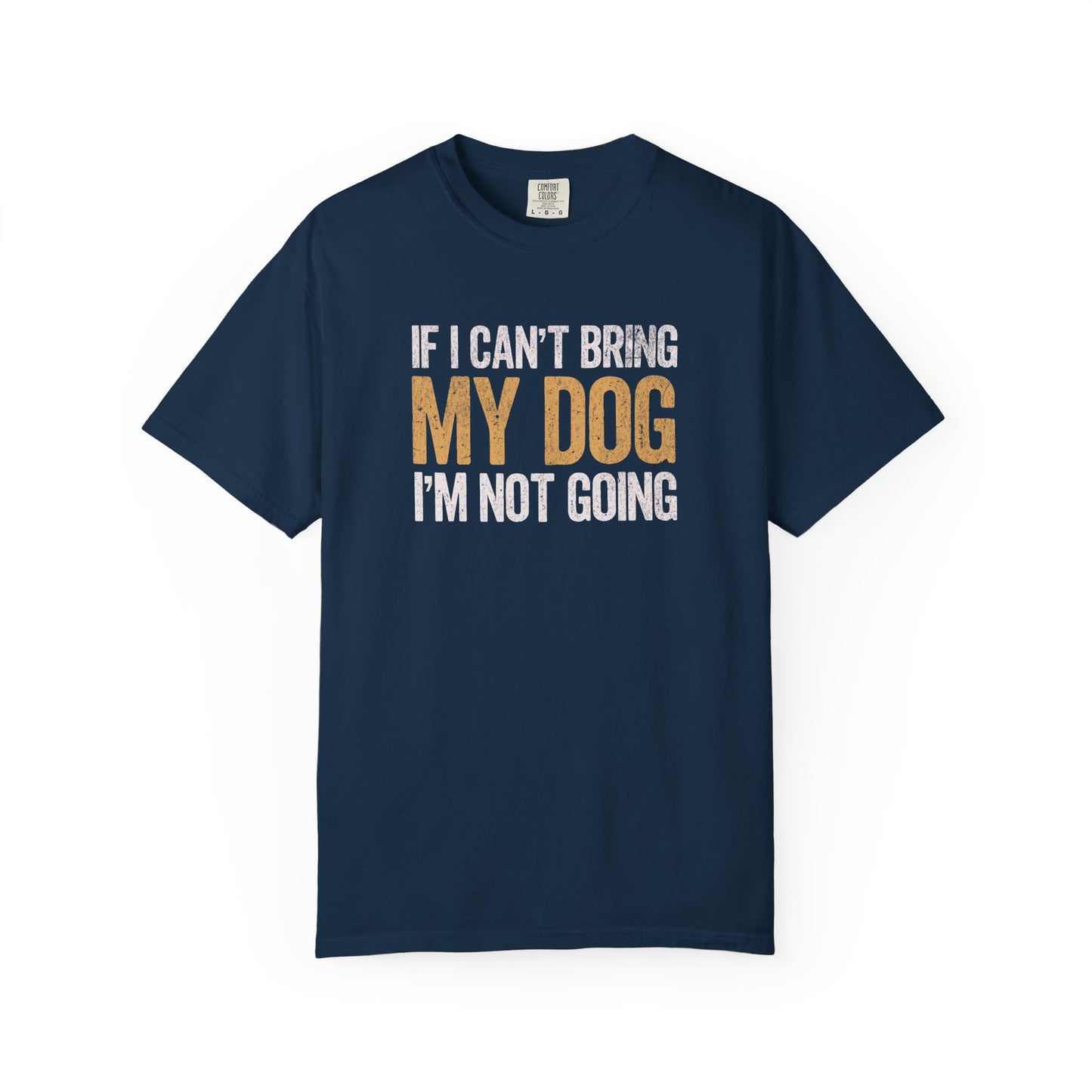 If I Can't Bring My Dog I'm Not Going - Comfort Colors Premium Tee
