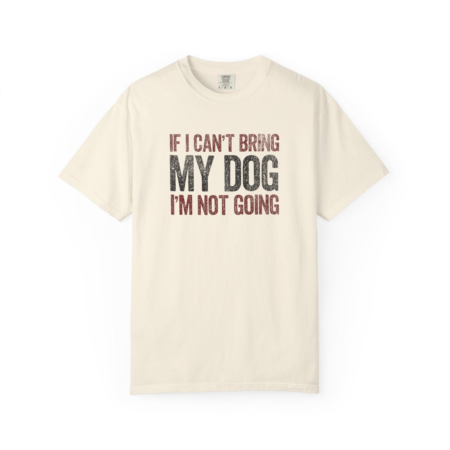 If I Can't Bring My Dog I'm Not Going - Comfort Colors Premium Tee