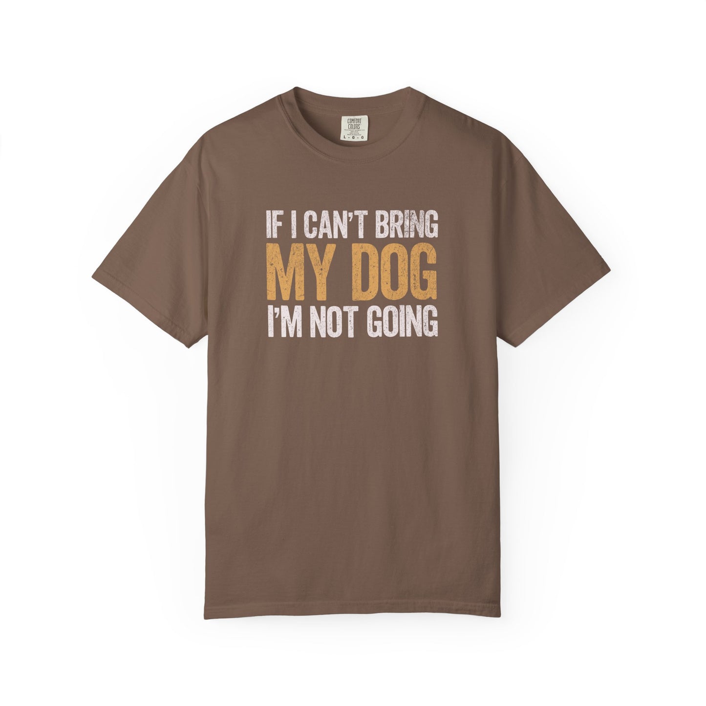 If I Can't Bring My Dog I'm Not Going - Comfort Colors Premium Tee