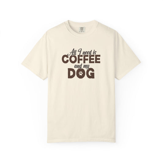 All I Need Is Coffee And My Dog - Comfort Colors Premium Tee