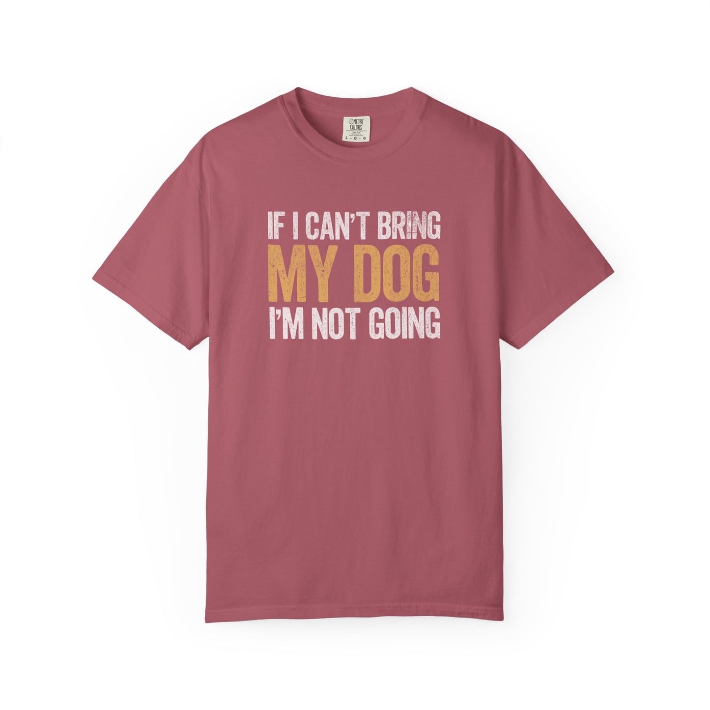 If I Can't Bring My Dog I'm Not Going - Comfort Colors Premium Tee