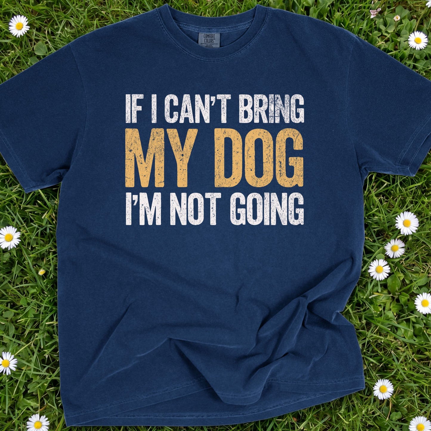 If I Can't Bring My Dog I'm Not Going - Comfort Colors Premium Tee
