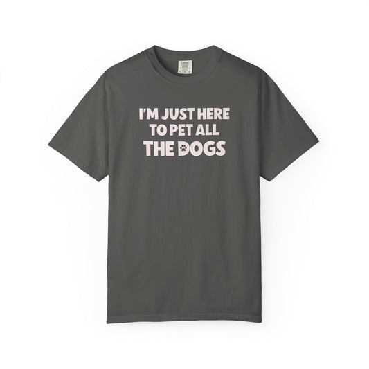 I'm Just Here To Pet All The Dogs - Comfort Colors Premium Tee