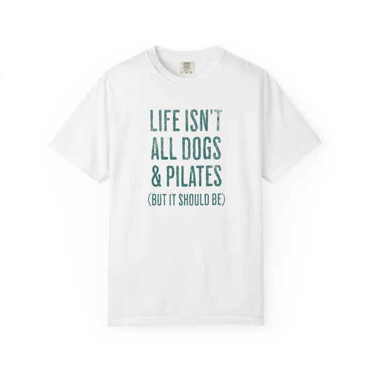 Life Isn't All Dogs & Pilates - Comfort Colors Premium Tee