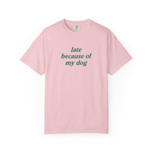 Late Because Of My Dog - Comfort Colors Premium Tee
