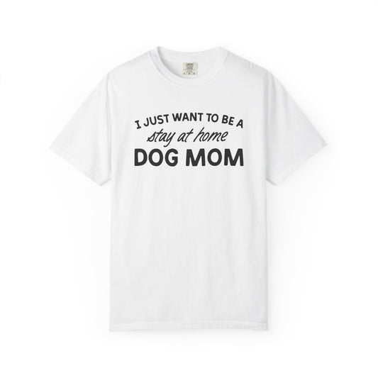 I Just Wanna Be Stay At Home Dog Mom - Comfort Colors Premium Tee