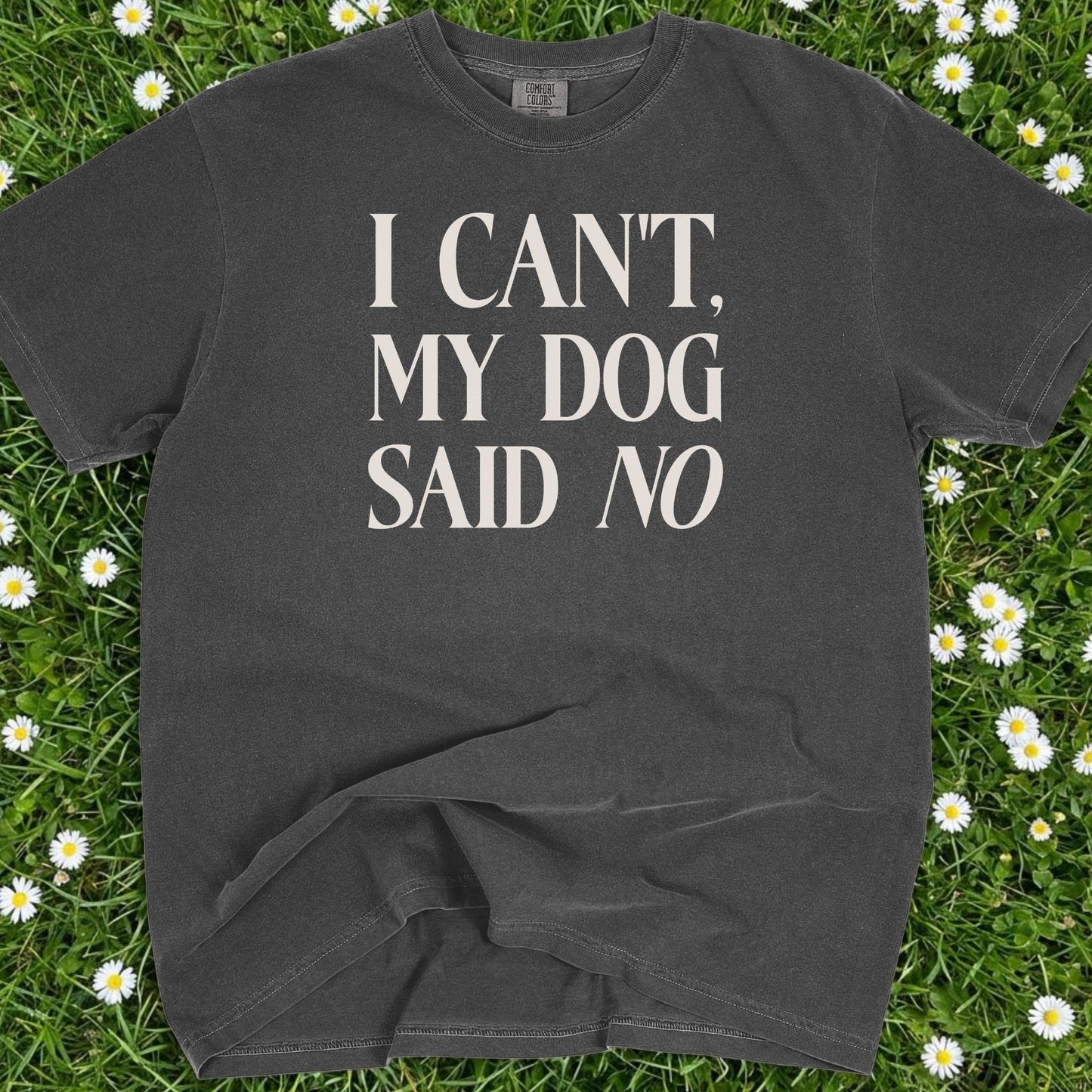 I Can't My Dog Said No - Comfort Colors Premium Tee