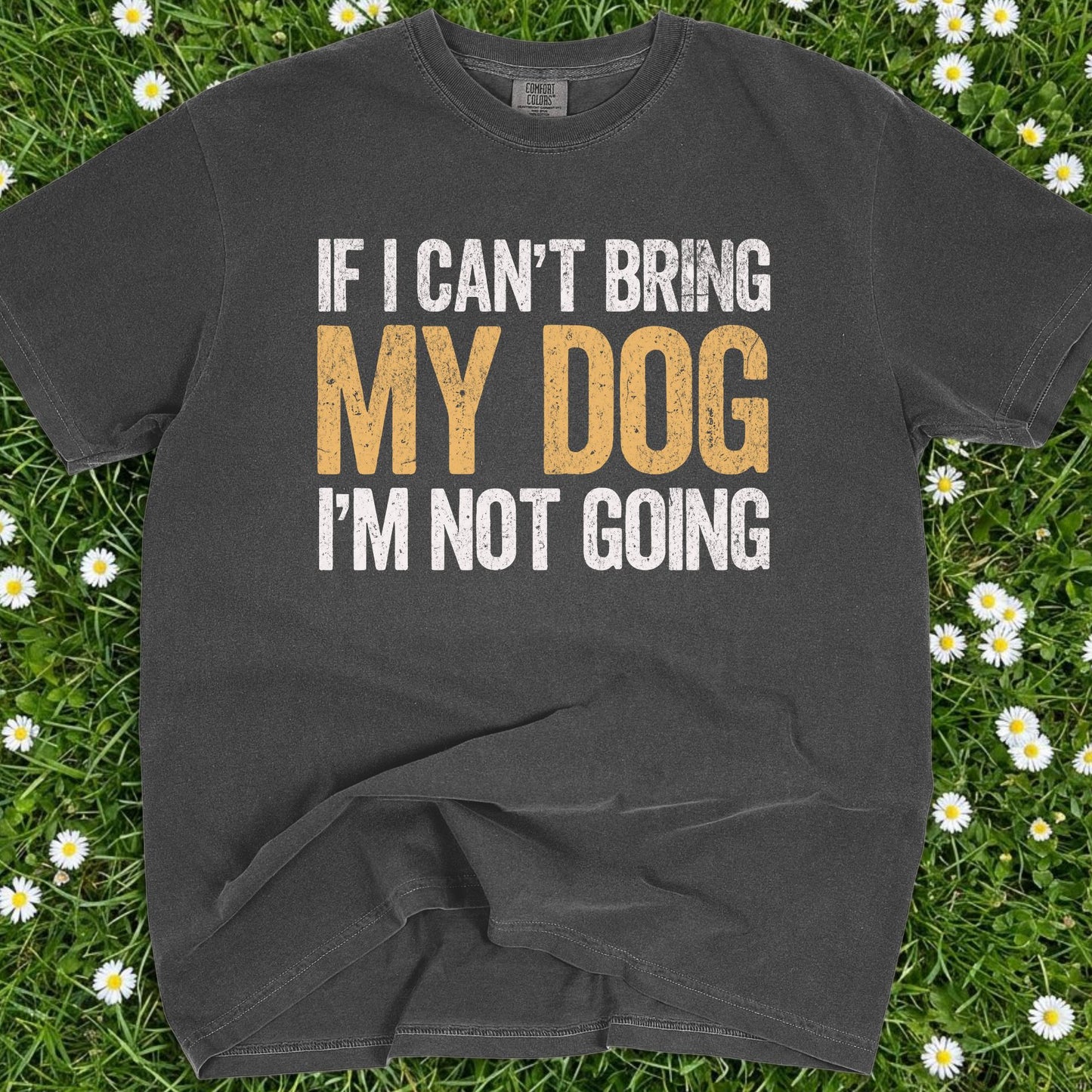 If I Can't Bring My Dog I'm Not Going - Comfort Colors Premium Tee