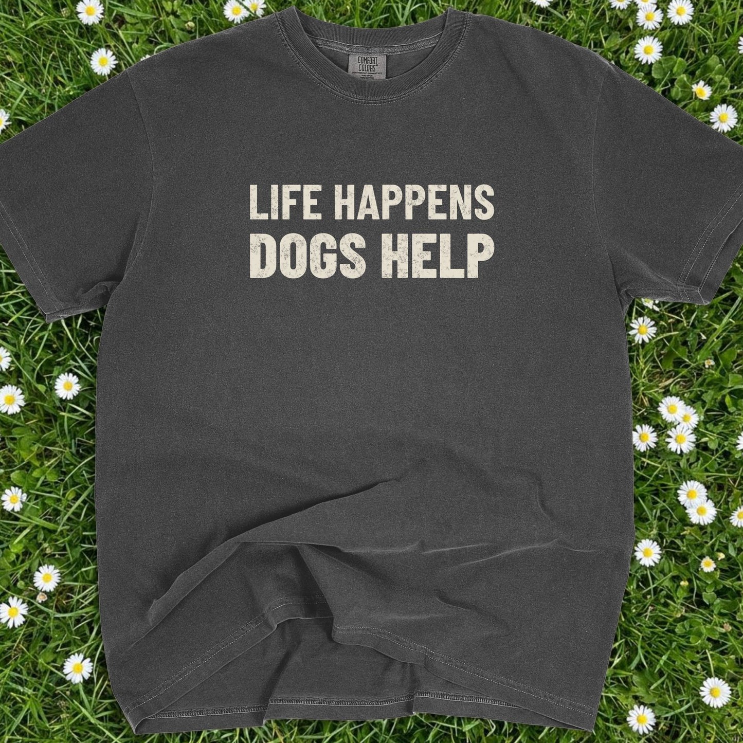 Life Happens Dogs Help - Comfort Colors Premium Tee