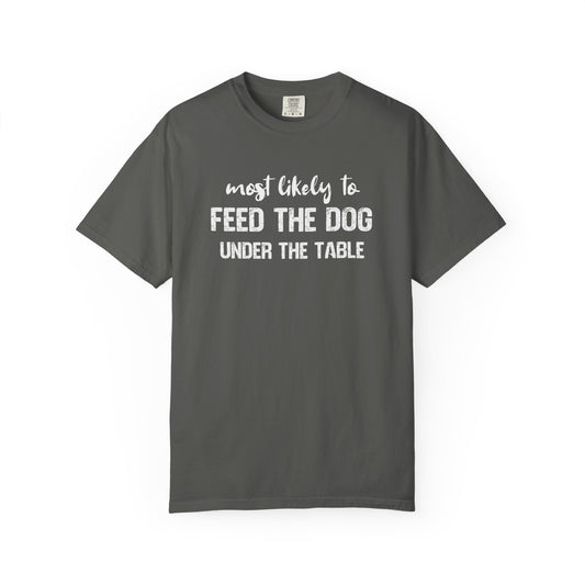 Most Likely To Feed The Dog Under The Table - Comfort Colors Premium Tee