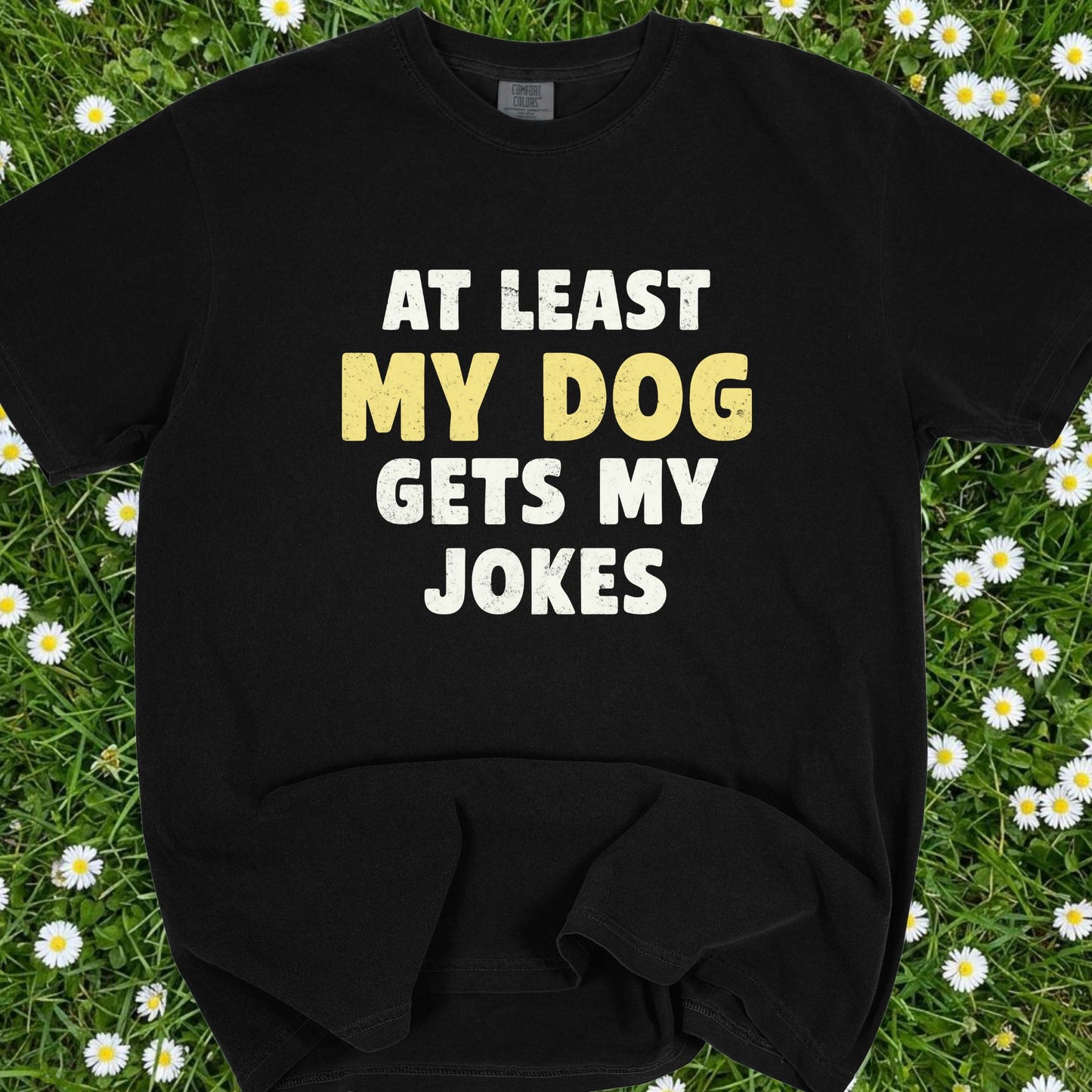 At Least My Dog Gets My Jokes - Comfort Colors Premium Tee