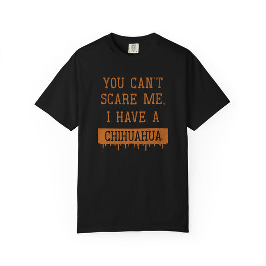 You Can't Scare Me I Have A Chihuahua - Comfort Colors Premium Tee