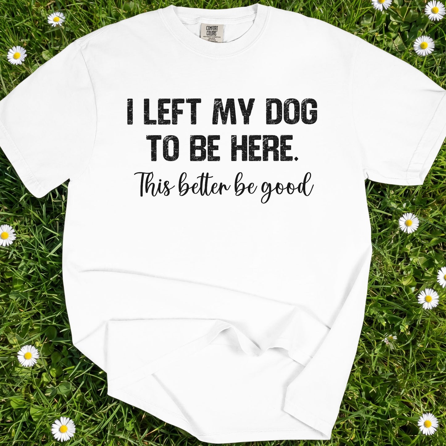 I Left My Dog To Be Here - Comfort Colors Premium Tee
