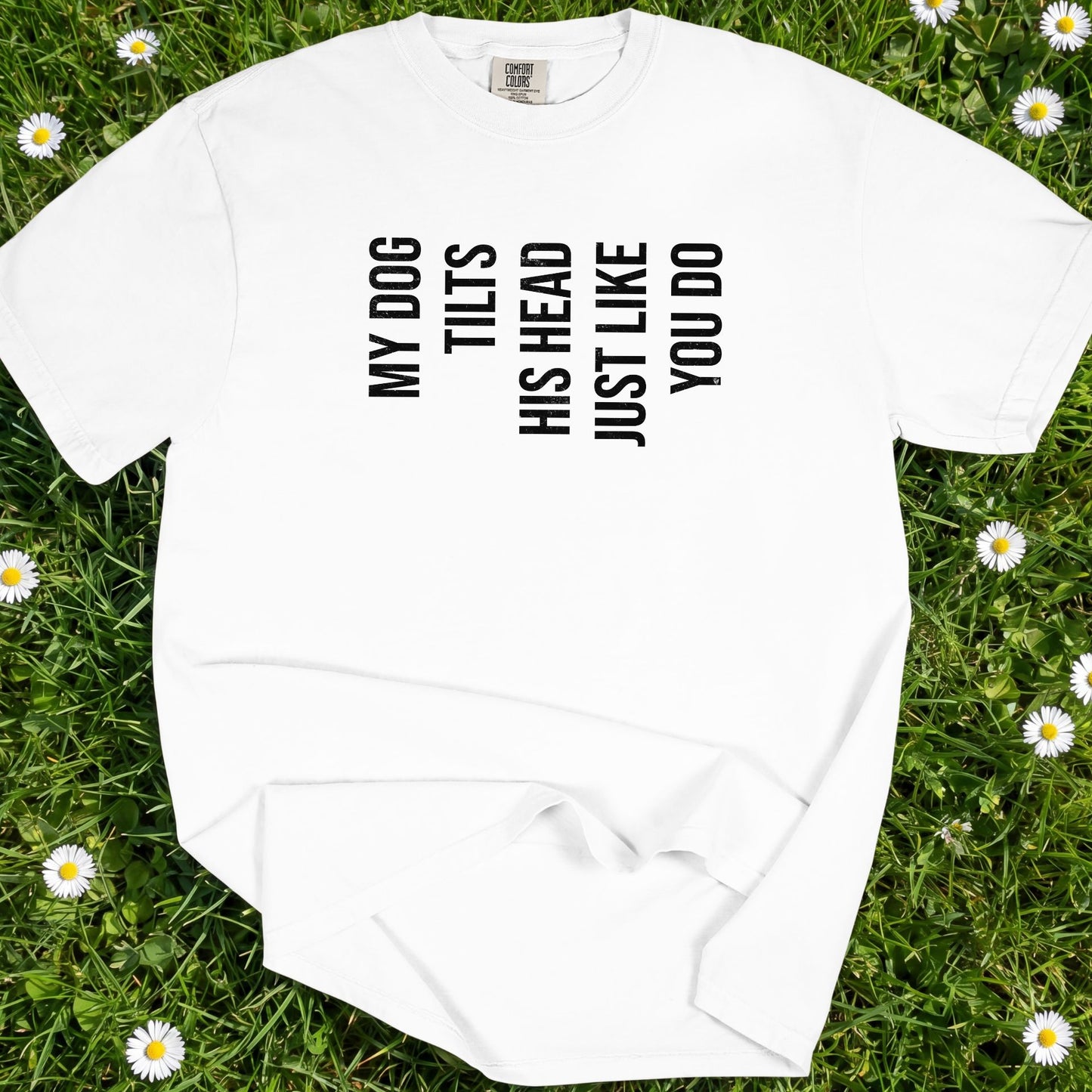 My Dog Tilts His Head Just Like You Do - Comfort Colors Premium Tee