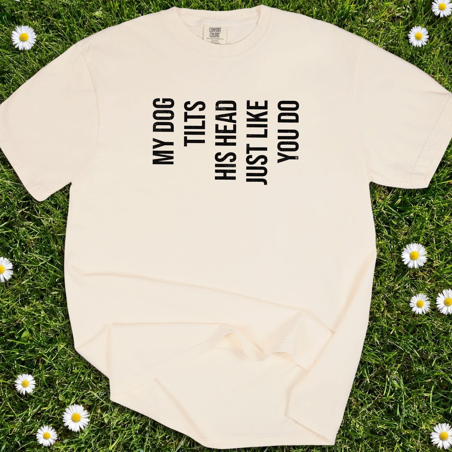 My Dog Tilts His Head Just Like You Do - Comfort Colors Premium Tee