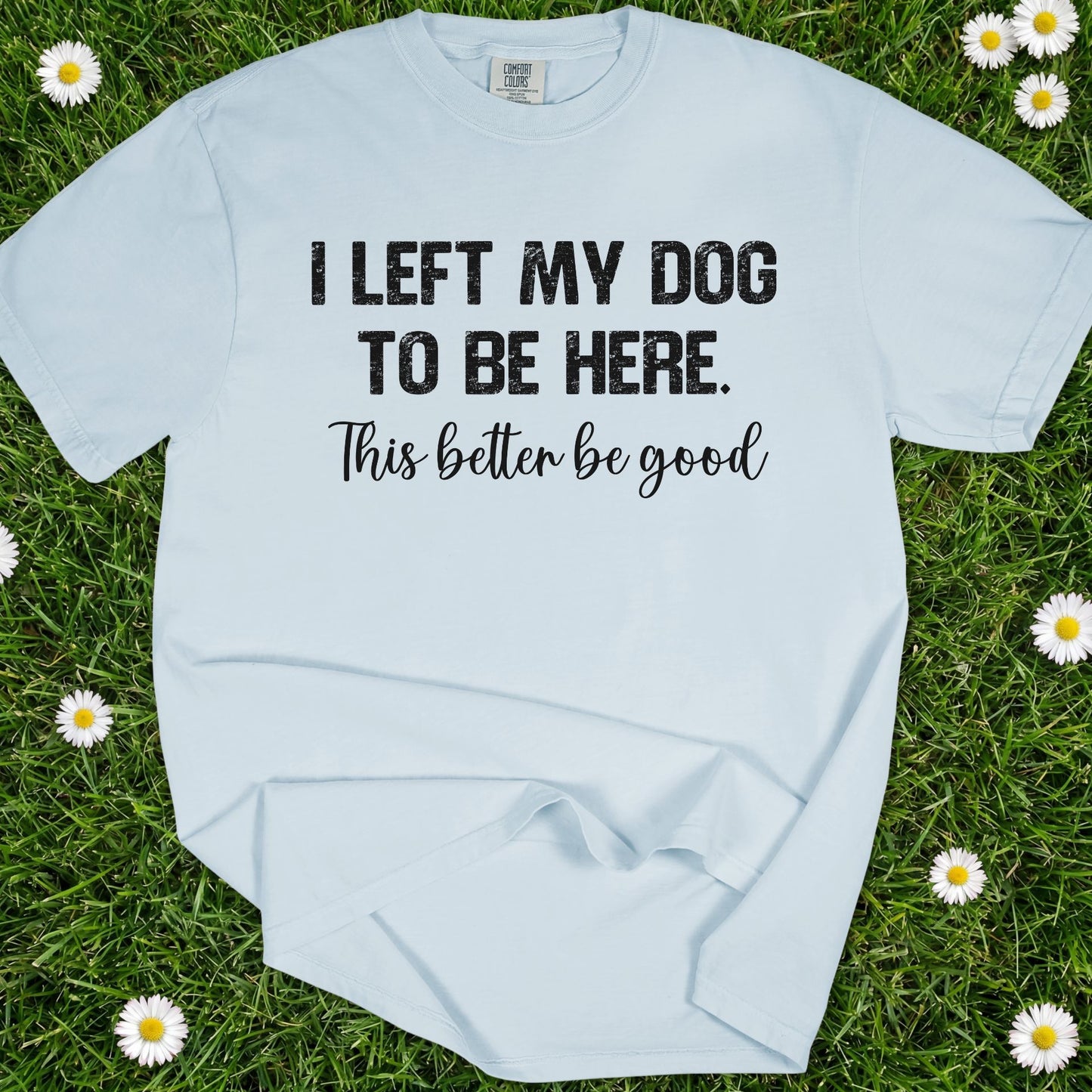 I Left My Dog To Be Here - Comfort Colors Premium Tee