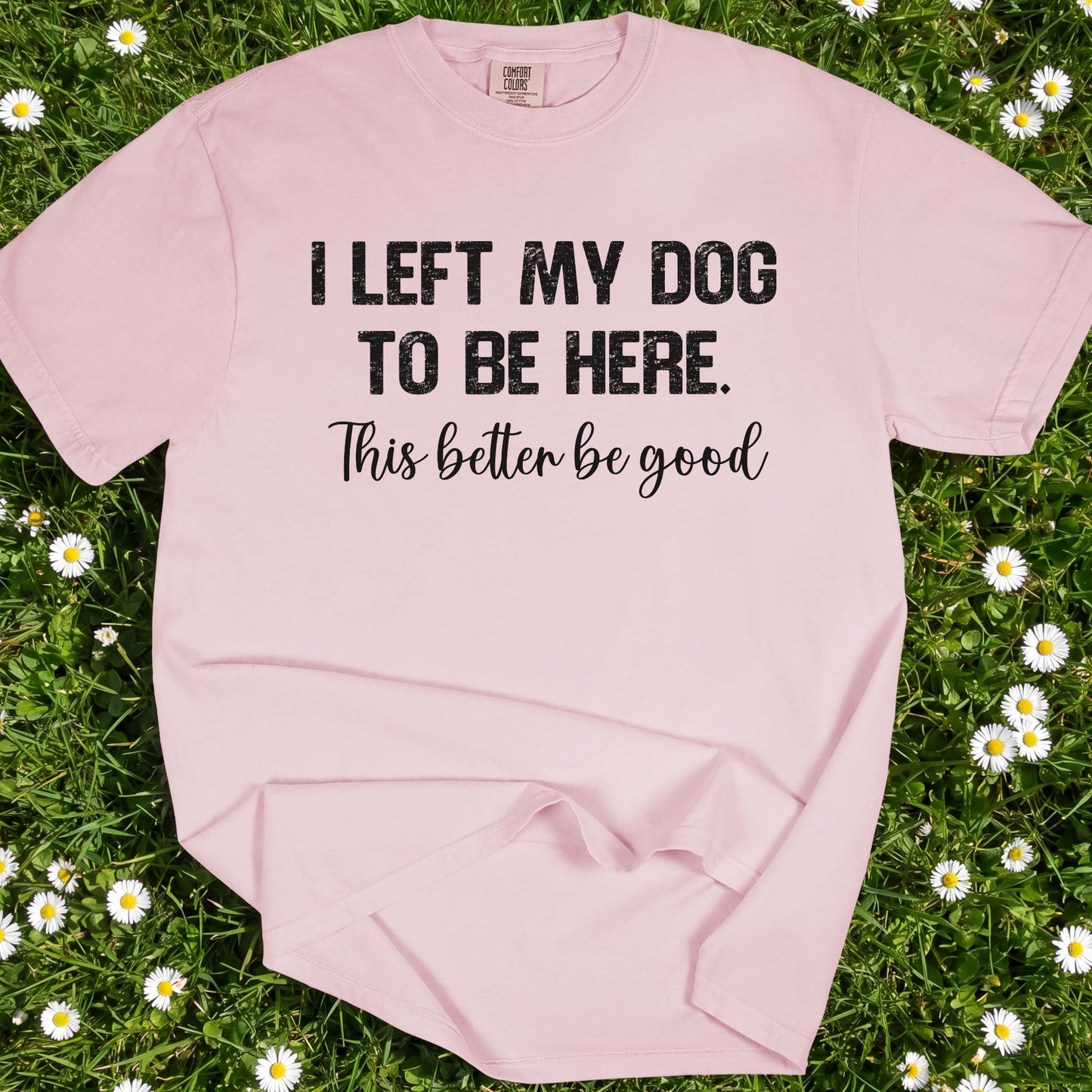 I Left My Dog To Be Here - Comfort Colors Premium Tee