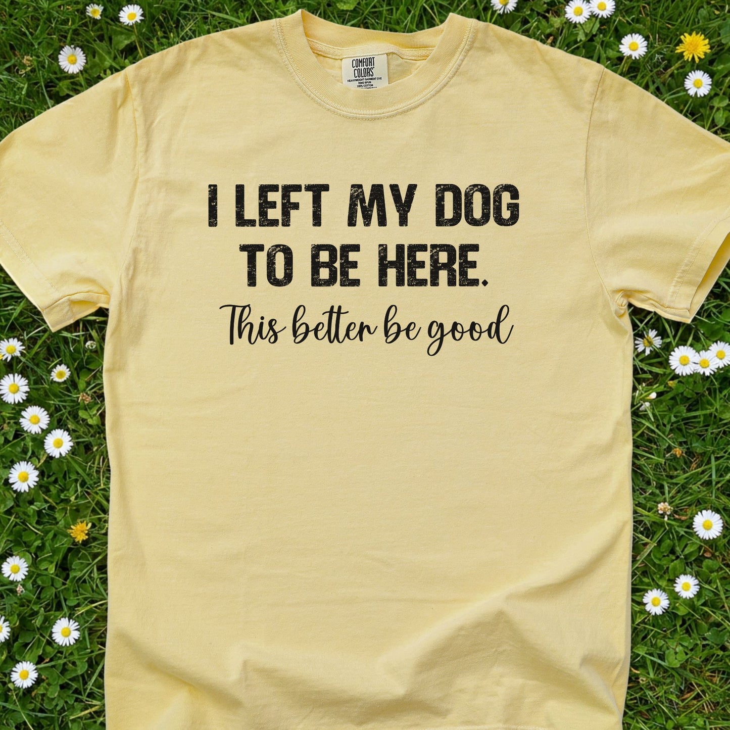 I Left My Dog To Be Here - Comfort Colors Premium Tee