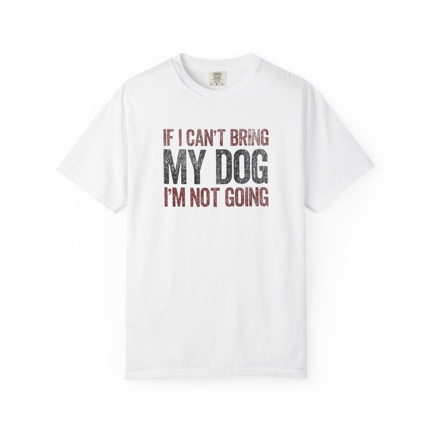 If I Can't Bring My Dog I'm Not Going - Comfort Colors Premium Tee