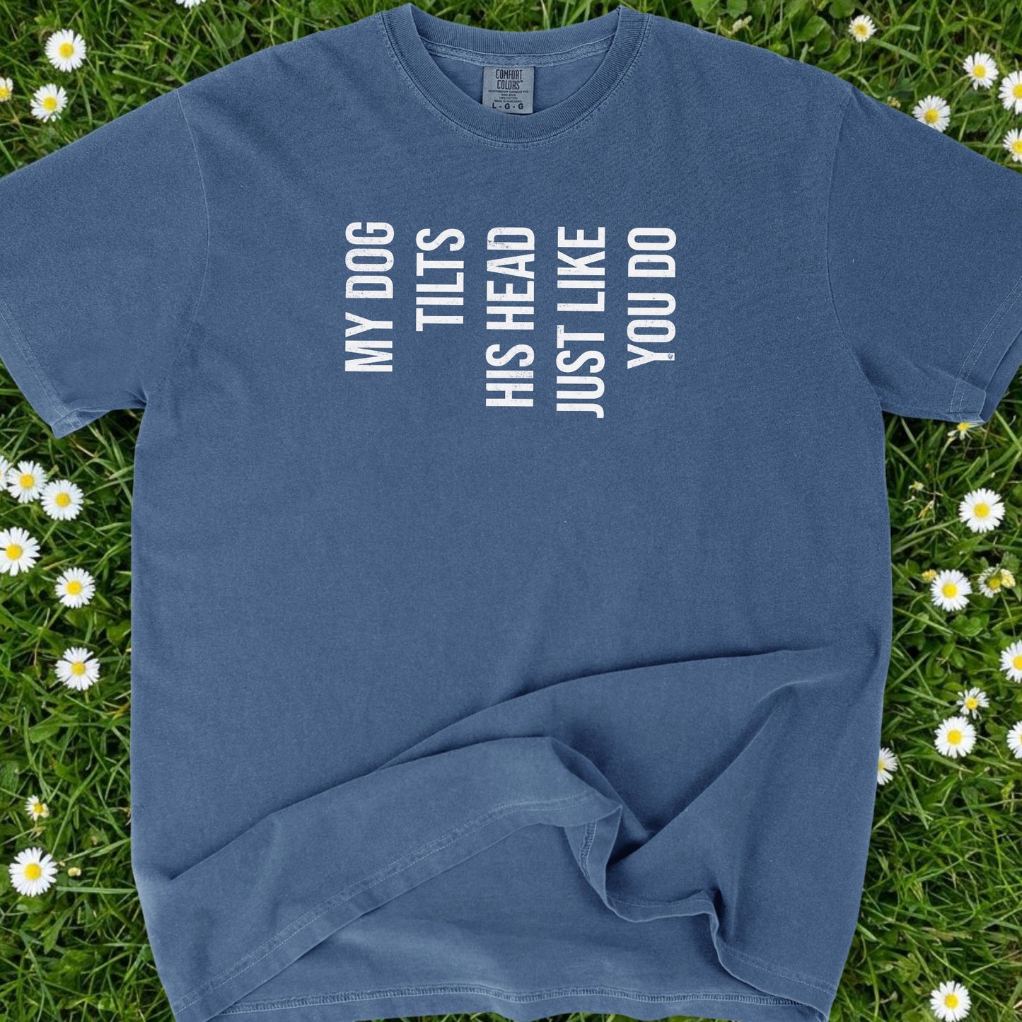 My Dog Tilts His Head Just Like You Do - Comfort Colors Premium Tee