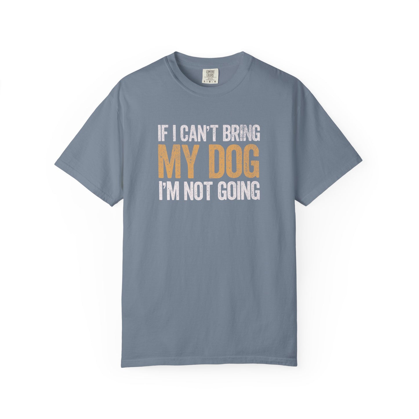 If I Can't Bring My Dog I'm Not Going - Comfort Colors Premium Tee