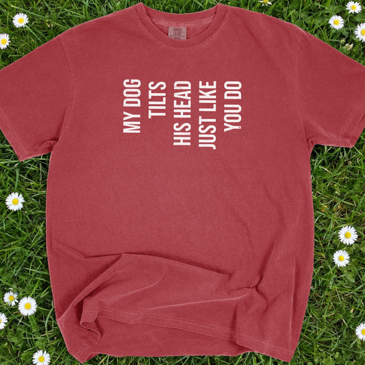 My Dog Tilts His Head Just Like You Do - Comfort Colors Premium Tee