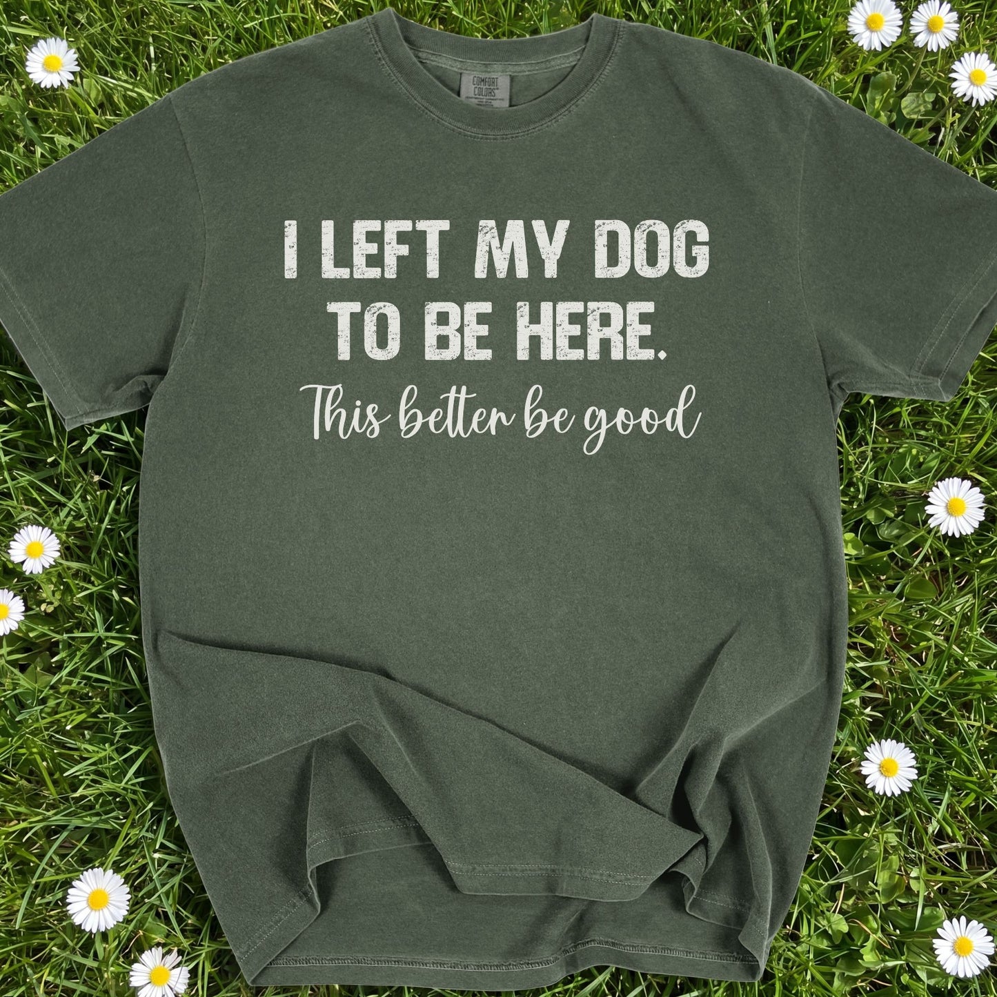 I Left My Dog To Be Here - Comfort Colors Premium Tee
