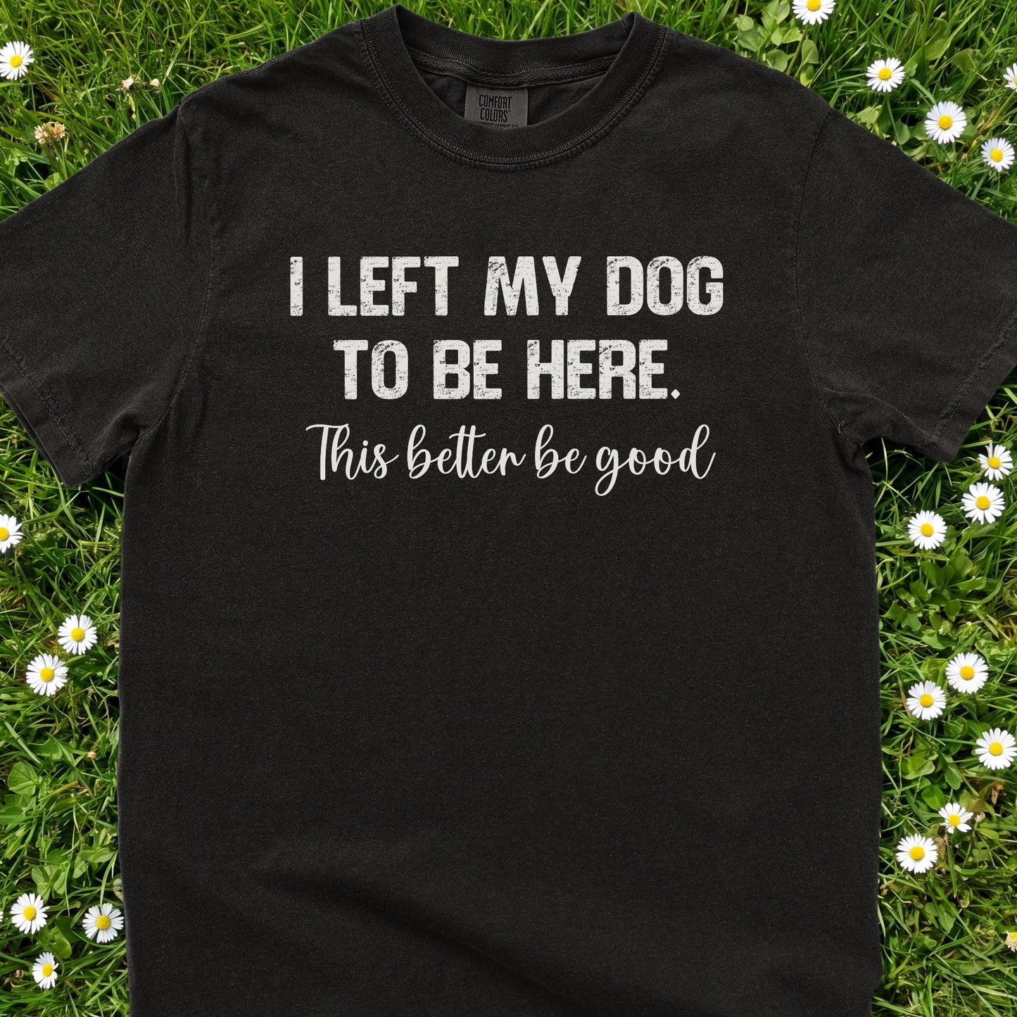 I Left My Dog To Be Here - Comfort Colors Premium Tee