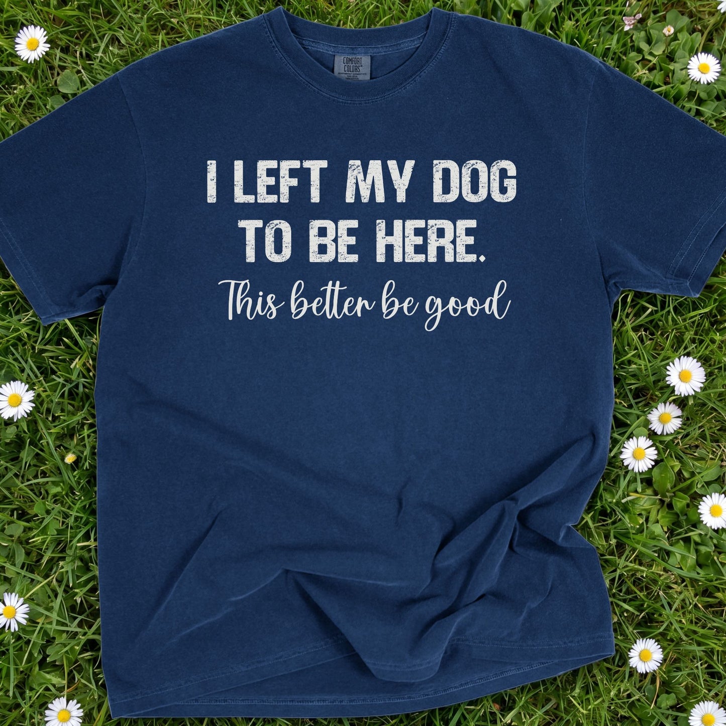 I Left My Dog To Be Here - Comfort Colors Premium Tee